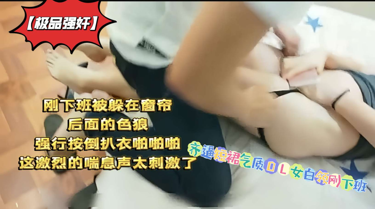 极品气质OL女白领齐逼短裙刚下班,窗帘后色狼突袭强按扒衣抽插,激烈娇喘刺激升天!